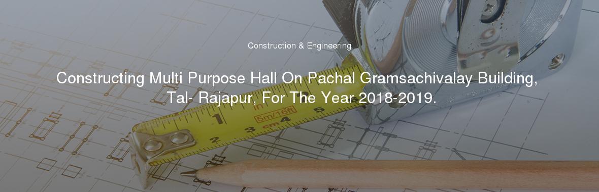 Constructing Multi Purpose Hall On Pachal Gramsachivalay Building, Tal- Rajapur, For The Year 2018-2019.