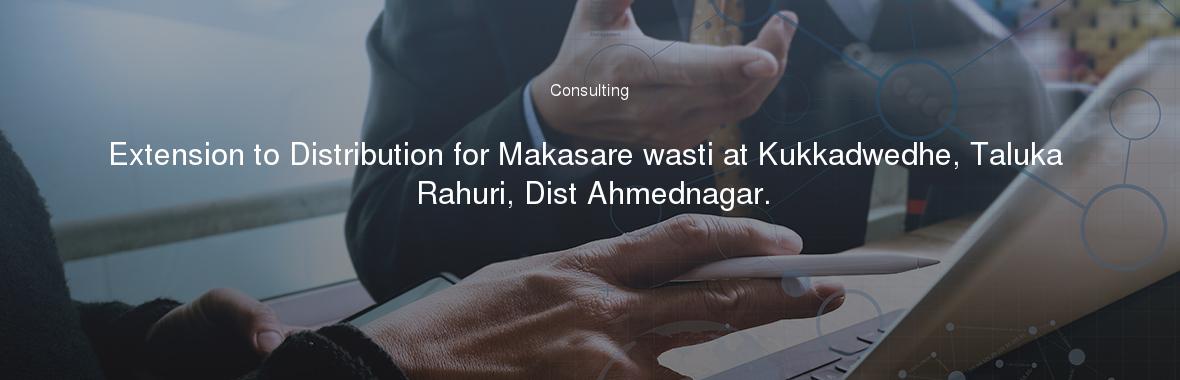 Extension to Distribution for Makasare wasti at Kukkadwedhe, Taluka Rahuri, Dist Ahmednagar.