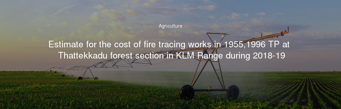 Estimate for the cost of fire tracing works in 1955,1996 TP at Thattekkadu forest section in KLM Range during 2018-19