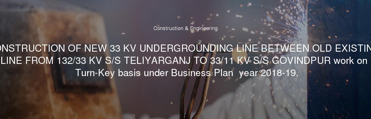 CONSTRUCTION OF NEW 33 KV UNDERGROUNDING LINE BETWEEN OLD EXISTING LINE FROM 132/33 KV S/S TELIYARGANJ TO 33/11 KV S/S GOVINDPUR work on  Turn-Key basis under Business Plan  year 2018-19.
