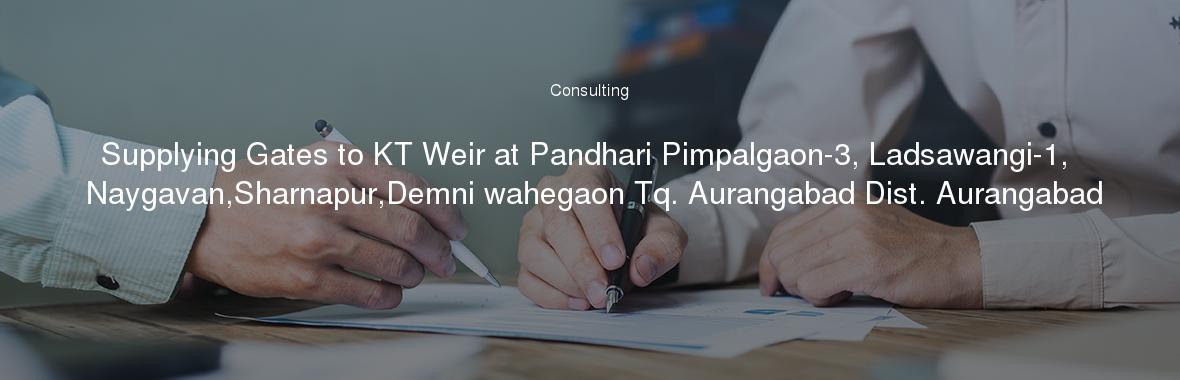 Supplying Gates to KT Weir at Pandhari Pimpalgaon-3, Ladsawangi-1, Naygavan,Sharnapur,Demni wahegaon Tq. Aurangabad Dist. Aurangabad