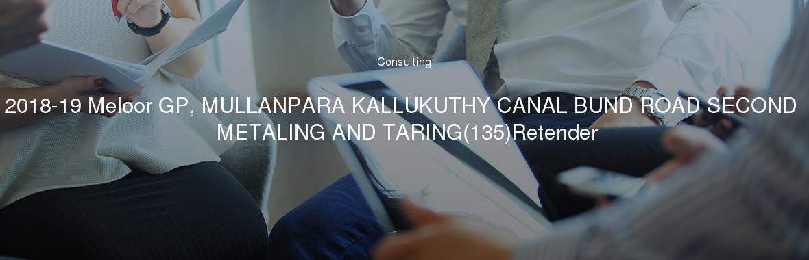 2018-19 Meloor GP, MULLANPARA KALLUKUTHY CANAL BUND ROAD SECOND METALING AND TARING(135)Retender