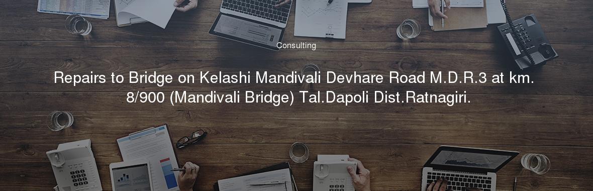Repairs to Bridge on Kelashi Mandivali Devhare Road M.D.R.3 at km. 8/900 (Mandivali Bridge) Tal.Dapoli Dist.Ratnagiri.