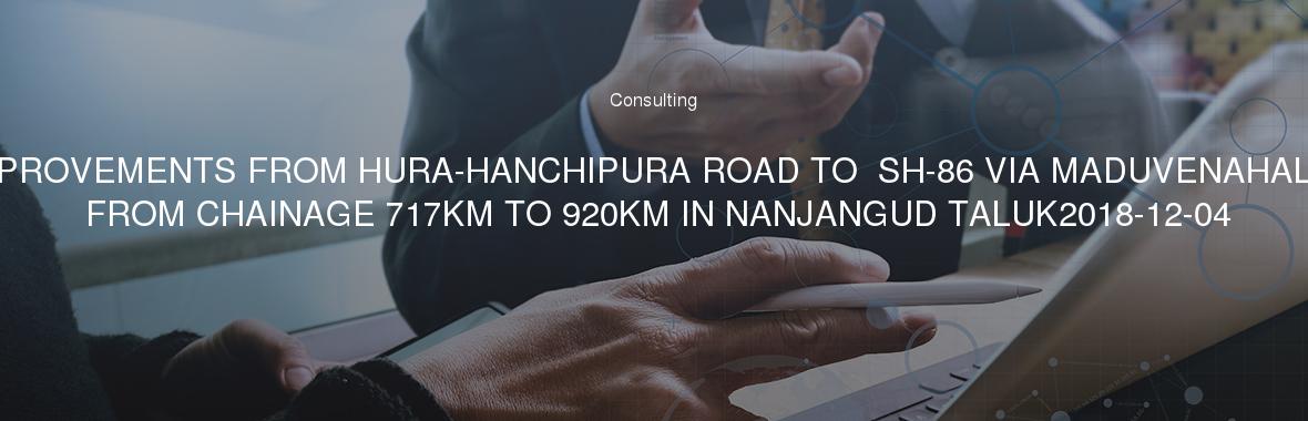 IMPROVEMENTS FROM HURA-HANCHIPURA ROAD TO  SH-86 VIA MADUVENAHALLI FROM CHAINAGE 717KM TO 920KM IN NANJANGUD TALUK2018-12-04
