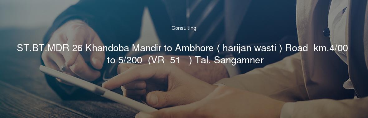 ST.BT.MDR 26 Khandoba Mandir to Ambhore ( harijan wasti ) Road  km.4/00 to 5/200  (VR  51   ) Tal. Sangamner