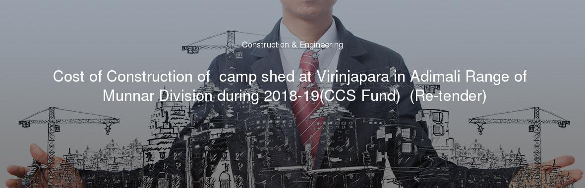Cost of Construction of  camp shed at Virinjapara in Adimali Range of Munnar Division during 2018-19(CCS Fund)  (Re-tender)