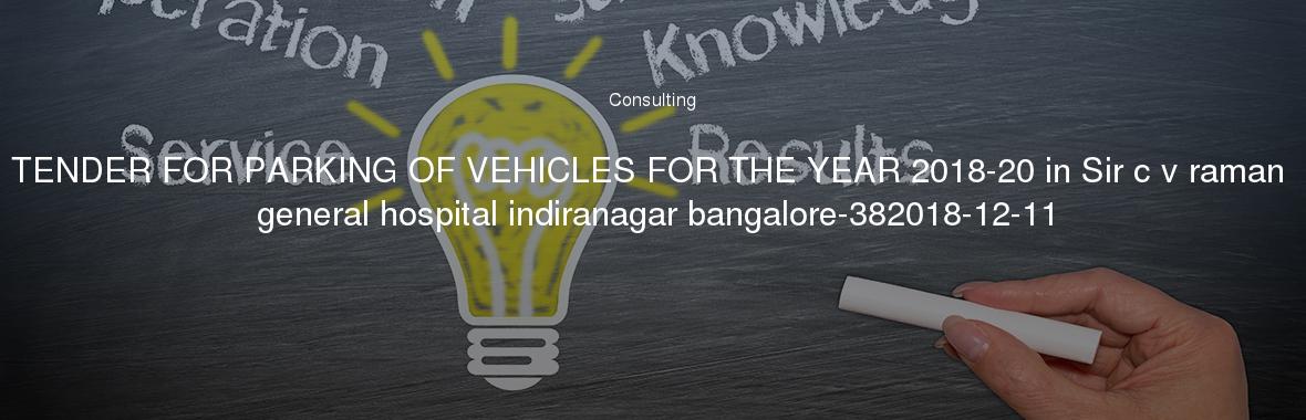 TENDER FOR PARKING OF VEHICLES FOR THE YEAR 2018-20 in Sir c v raman general hospital indiranagar bangalore-382018-12-11