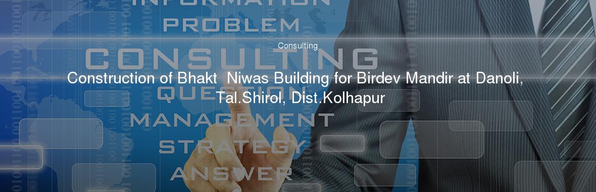 Construction of Bhakt  Niwas Building for Birdev Mandir at Danoli, Tal.Shirol, Dist.Kolhapur