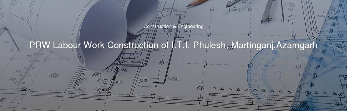 PRW Labour Work Construction of I.T.I. Phulesh, Martinganj,Azamgarh