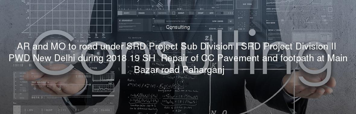 AR and MO to road under SRD Project Sub Division I SRD Project Division II PWD New Delhi during 2018 19 SH  Repair of CC Pavement and footpath at Main Bazar road Paharganj