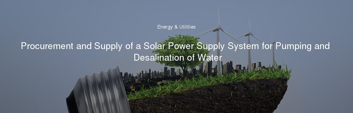 Procurement and Supply of a Solar Power Supply System for Pumping and Desalination of Water