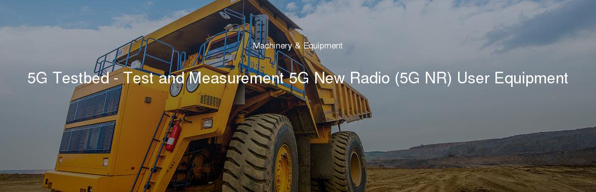 5G Testbed - Test and Measurement 5G New Radio (5G NR) User Equipment