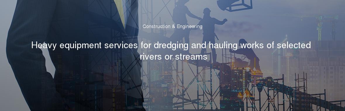 Heavy equipment services for dredging and hauling works of selected rivers or streams