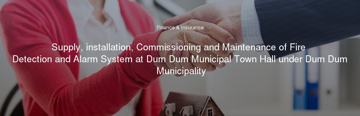 Supply, installation, Commissioning and Maintenance of Fire Detection and Alarm System at Dum Dum Municipal Town Hall under Dum Dum Municipality