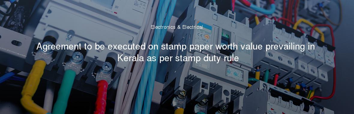 Agreement to be executed on stamp paper worth value prevailing in Kerala as per stamp duty rule