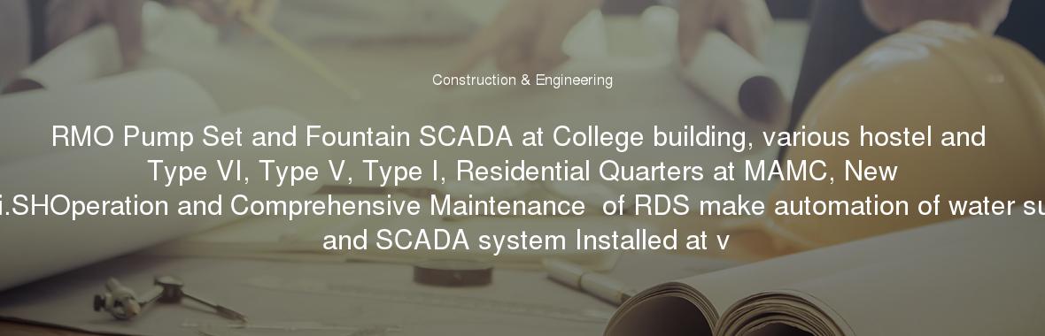 RMO Pump Set and Fountain SCADA at College building, various hostel and Type VI, Type V, Type I, Residential Quarters at MAMC, New Delhi.SHOperation and Comprehensive Maintenance  of RDS make automation of water supply and SCADA system Installed at v