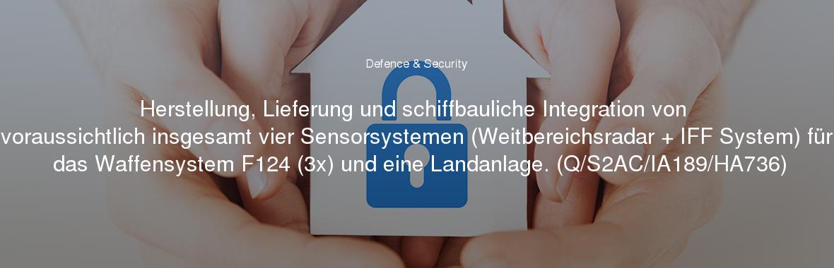 Herstellung, Lieferung und schiffbauliche Integration von voraussichtlich insgesamt vier Sensorsystemen (Weitbereichsradar + IFF System) für das Waffensystem F124 (3x) und eine Landanlage. (Q/S2AC/IA189/HA736)