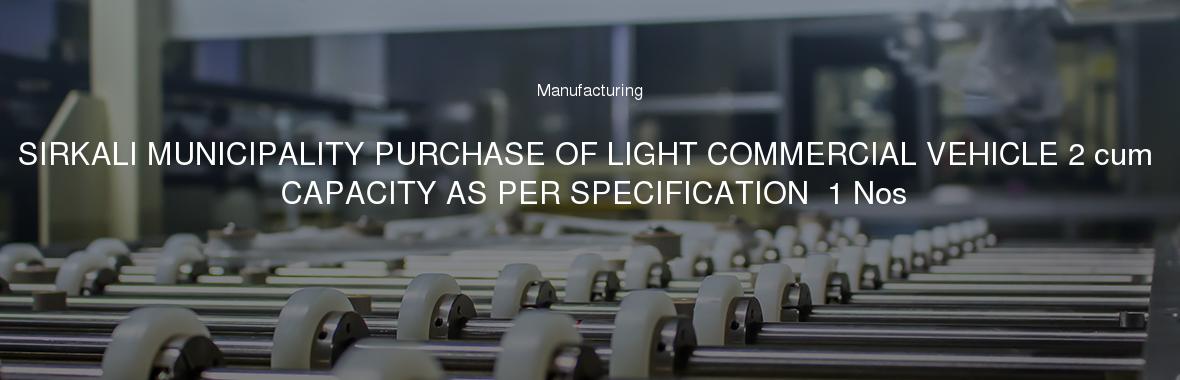 SIRKALI MUNICIPALITY PURCHASE OF LIGHT COMMERCIAL VEHICLE 2 cum CAPACITY AS PER SPECIFICATION  1 Nos