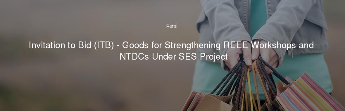 Invitation to Bid (ITB) - Goods for Strengthening REEE Workshops and NTDCs Under SES Project