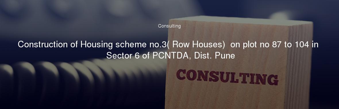 Construction of Housing scheme no.3( Row Houses)  on plot no 87 to 104 in Sector 6 of PCNTDA, Dist. Pune
