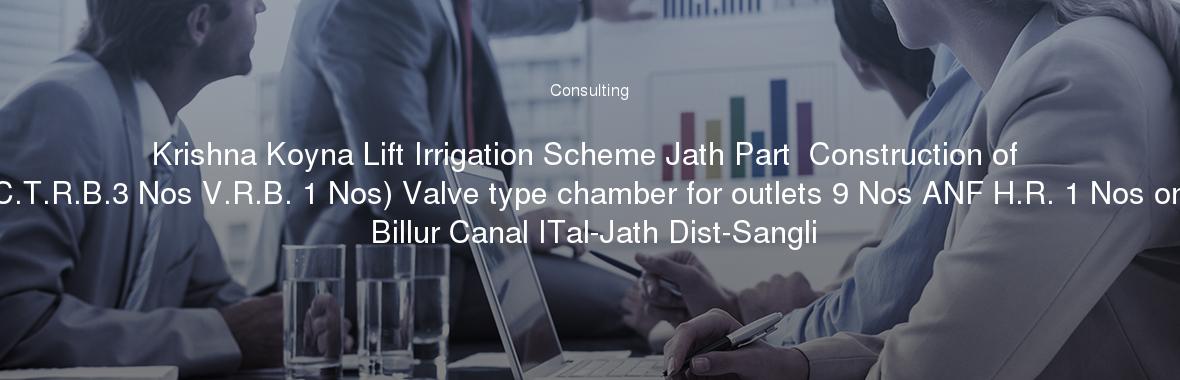 Krishna Koyna Lift Irrigation Scheme Jath Part  Construction of C.T.R.B.3 Nos V.R.B. 1 Nos) Valve type chamber for outlets 9 Nos ANF H.R. 1 Nos on Billur Canal ITal-Jath Dist-Sangli