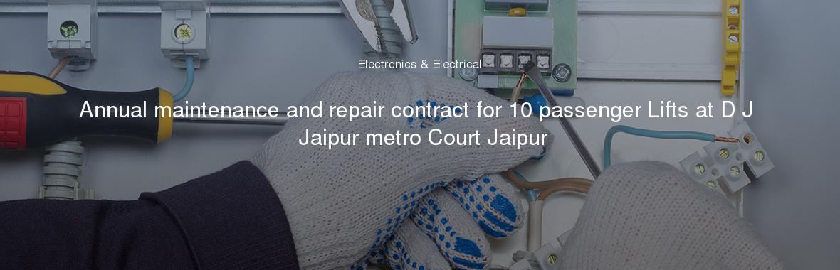 Annual maintenance and repair contract for 10 passenger Lifts at D J Jaipur metro Court Jaipur