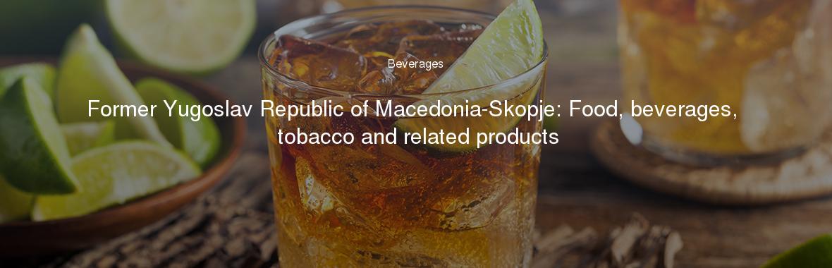 Former Yugoslav Republic of Macedonia-Skopje: Food, beverages, tobacco and related products