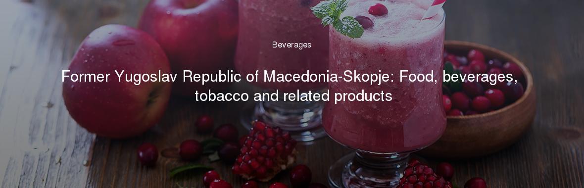 Former Yugoslav Republic of Macedonia-Skopje: Food, beverages, tobacco and related products