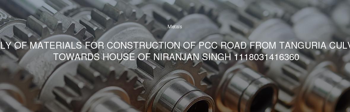 SUPPLY OF MATERIALS FOR CONSTRUCTION OF PCC ROAD FROM TANGURIA CULVERT TOWARDS HOUSE OF NIRANJAN SINGH 1118031416360