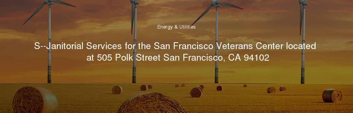 S--Janitorial Services for the San Francisco Veterans Center located at 505 Polk Street San Francisco, CA 94102
