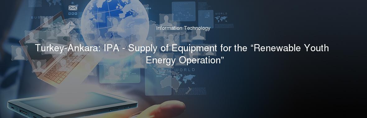 Turkey-Ankara: IPA - Supply of Equipment for the “Renewable Youth Energy Operation”