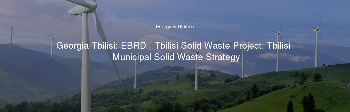 Georgia-Tbilisi: EBRD - Tbilisi Solid Waste Project: Tbilisi Municipal Solid Waste Strategy