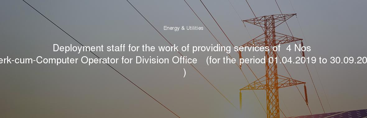 Deployment staff for the work of providing services of  4 Nos Clerk-cum-Computer Operator for Division Office   (for the period 01.04.2019 to 30.09.2019 )