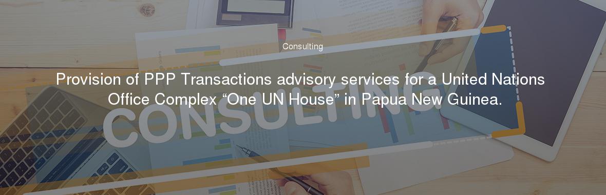 Provision of PPP Transactions advisory services for a United Nations Office Complex “One UN House” in Papua New Guinea.