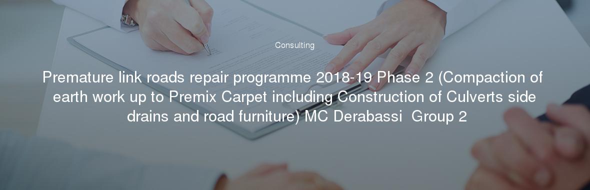 Premature link roads repair programme 2018-19 Phase 2 (Compaction of earth work up to Premix Carpet including Construction of Culverts side drains and road furniture) MC Derabassi  Group 2