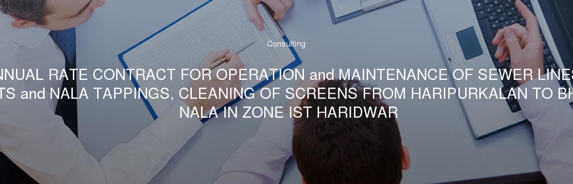 ANNUAL RATE CONTRACT FOR OPERATION and MAINTENANCE OF SEWER LINES, GULLYPITS and NALA TAPPINGS, CLEANING OF SCREENS FROM HARIPURKALAN TO BHIMGODA NALA IN ZONE IST HARIDWAR